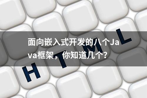 面向嵌入式开发的八个Java框架，你知道几个？