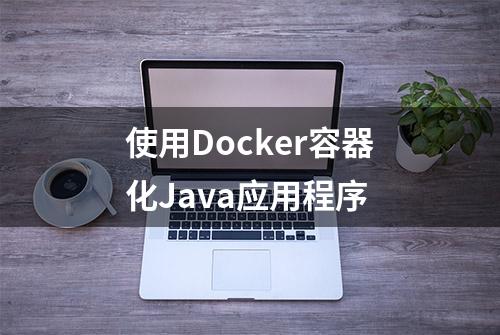 使用Docker容器化Java应用程序