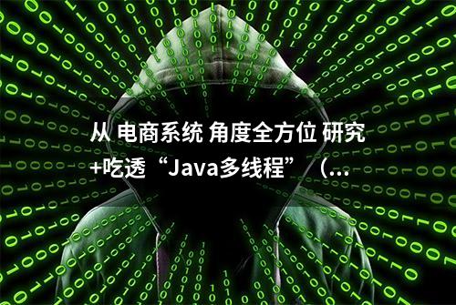 从 电商系统 角度全方位 研究+吃透“Java多线程”（上篇）