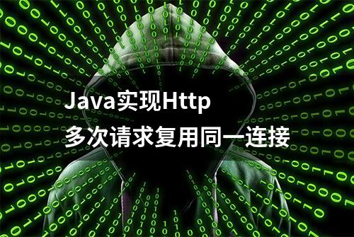 Java实现Http多次请求复用同一连接