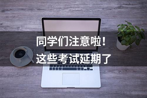 同学们注意啦！这些考试延期了