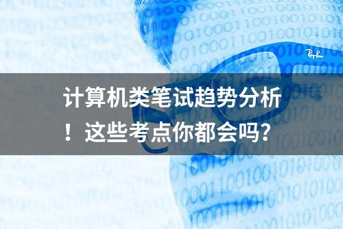 计算机类笔试趋势分析！这些考点你都会吗？