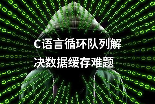 C语言循环队列解决数据缓存难题