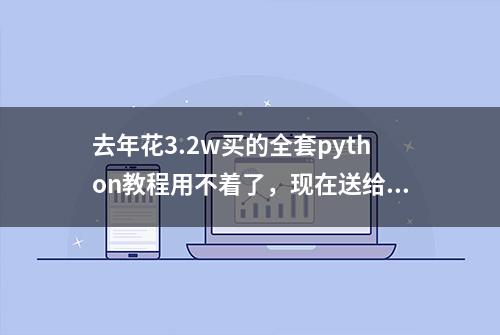 去年花3.2w买的全套python教程用不着了，现在送给有缘人，不要钱