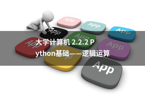 大学计算机 2.2.2 Python基础——逻辑运算