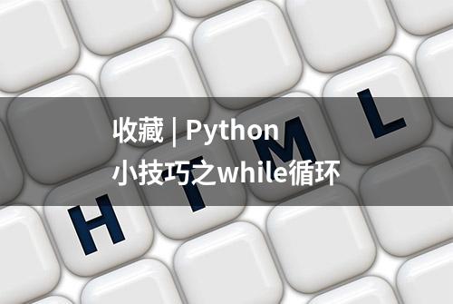 收藏 | Python小技巧之while循环