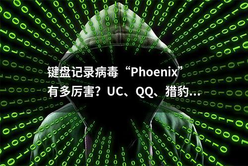 键盘记录病毒“Phoenix”有多厉害？UC、QQ、猎豹浏览器无一幸免