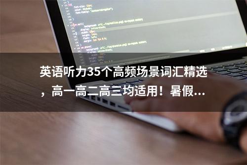 英语听力35个高频场景词汇精选，高一高二高三均适用！暑假背起来