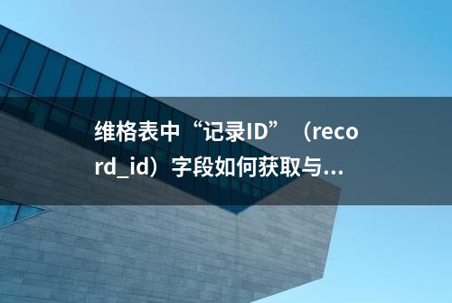 维格表中“记录ID”（record_id）字段如何获取与配置？