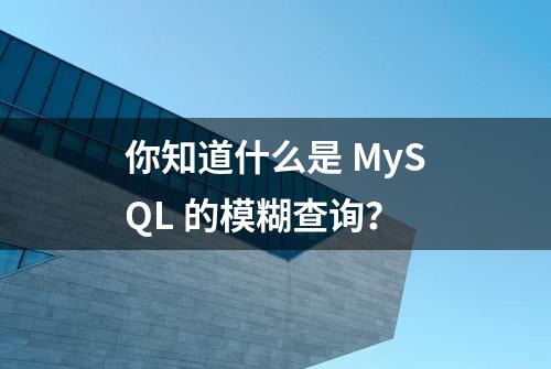 你知道什么是 MySQL 的模糊查询？