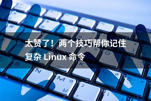 太赞了！两个技巧帮你记住复杂 Linux 命令