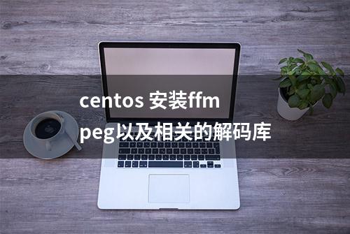 centos 安装ffmpeg以及相关的解码库