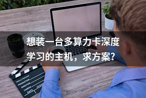 想装一台多算力卡深度学习的主机，求方案？