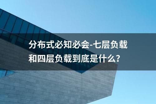 分布式必知必会-七层负载和四层负载到底是什么？