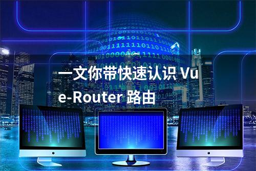 一文你带快速认识 Vue-Router 路由