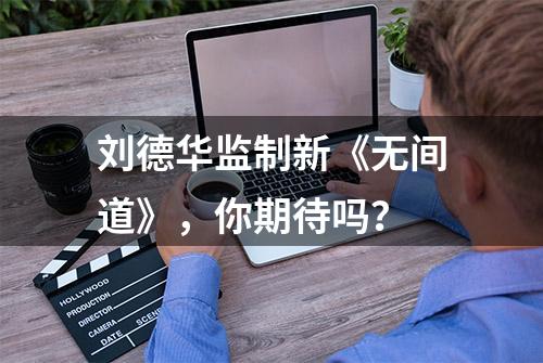 刘德华监制新《无间道》，你期待吗？