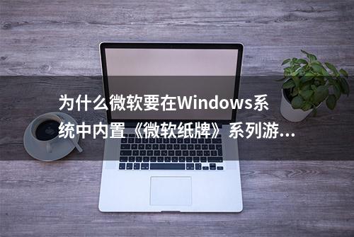 为什么微软要在Windows系统中内置《微软纸牌》系列游戏？