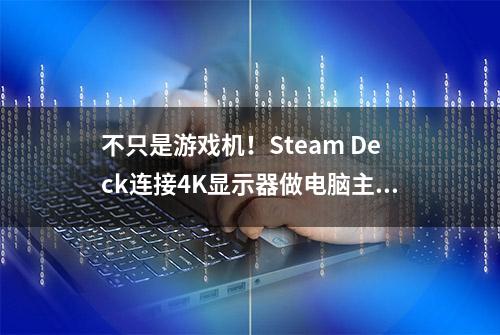 不只是游戏机！Steam Deck连接4K显示器做电脑主机性能和心得分享