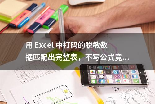 用 Excel 中打码的脱敏数据匹配出完整表，不写公式竟如此方便