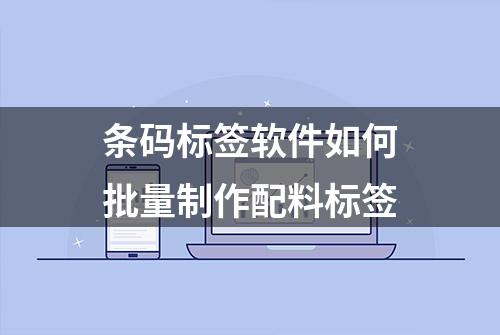 条码标签软件如何批量制作配料标签