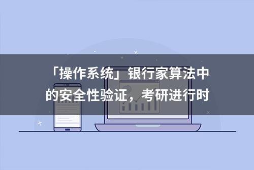 「操作系统」银行家算法中的安全性验证，考研进行时