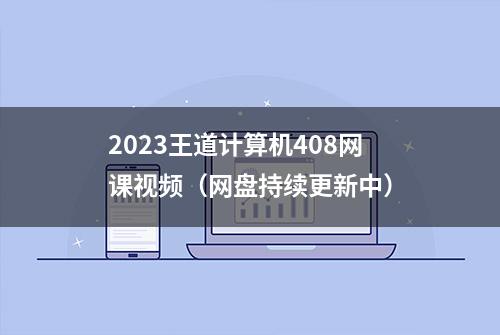 2023王道计算机408网课视频（网盘持续更新中）