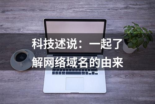 科技述说：一起了解网络域名的由来