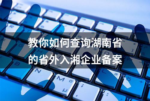 教你如何查询湖南省的省外入湘企业备案