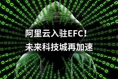 阿里云入驻EFC！未来科技城再加速