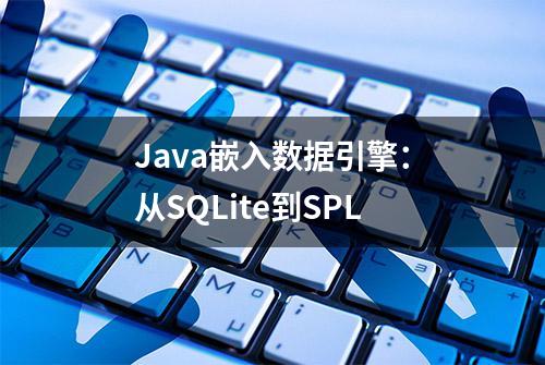 Java嵌入数据引擎：从SQLite到SPL