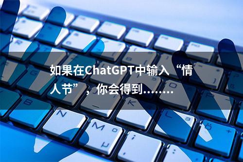 如果在ChatGPT中输入“情人节”，你会得到......