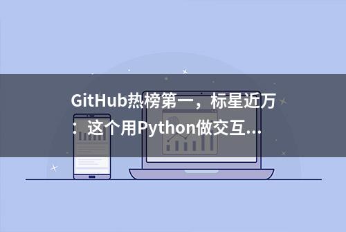 GitHub热榜第一，标星近万：这个用Python做交互式图形的项目火了