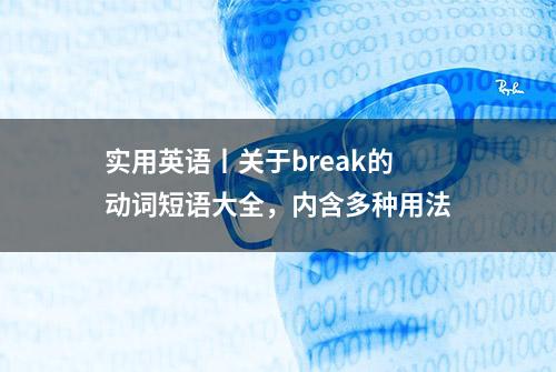 实用英语丨关于break的动词短语大全，内含多种用法