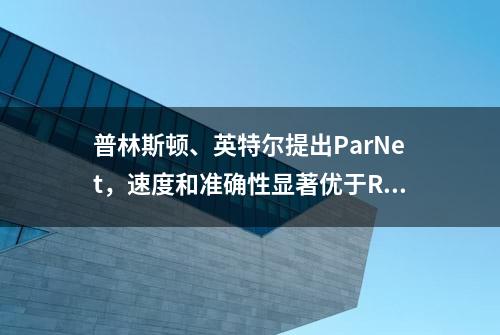 普林斯顿、英特尔提出ParNet，速度和准确性显著优于ResNet