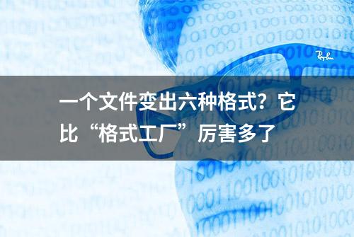 一个文件变出六种格式？它比“格式工厂”厉害多了