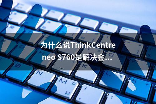 为什么说ThinkCentre neo S760是解决金融、数据、财会行业的秘密武器