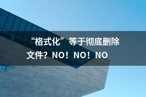 “格式化”等于彻底删除文件？NO！NO！NO