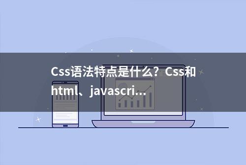 Css语法特点是什么？Css和html、javascript的关系是什么？