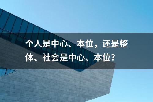 个人是中心、本位，还是整体、社会是中心、本位？