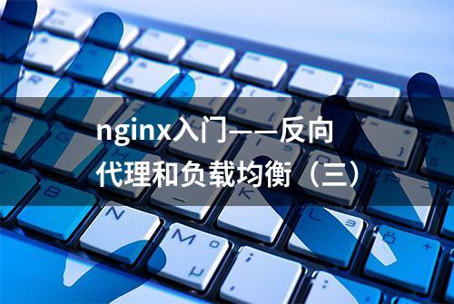 nginx入门——反向代理和负载均衡（三）