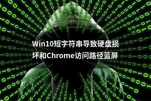 Win10短字符串导致硬盘损坏和Chrome访问路径蓝屏