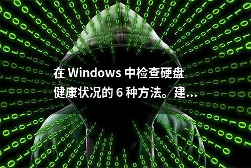 在 Windows 中检查硬盘健康状况的 6 种方法。建议收藏保存