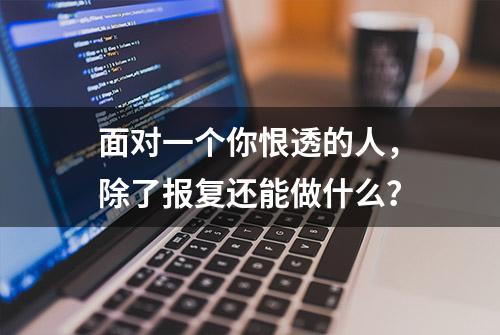 面对一个你恨透的人，除了报复还能做什么？