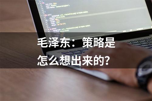 毛泽东：策略是怎么想出来的？