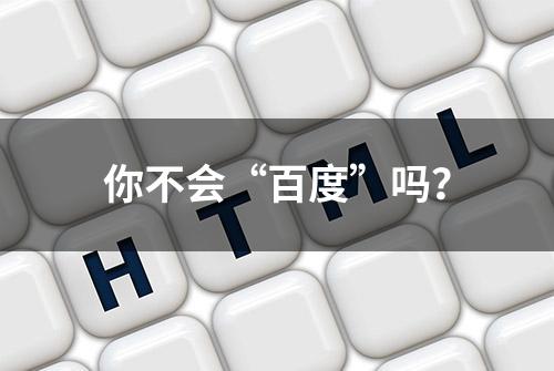 你不会“百度”吗？