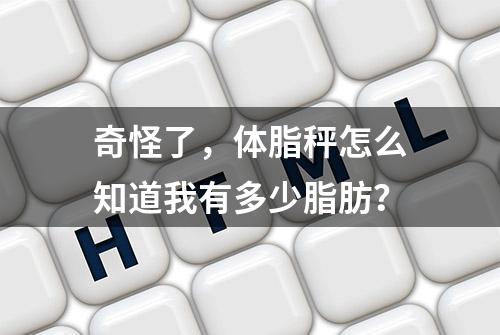 奇怪了，体脂秤怎么知道我有多少脂肪？