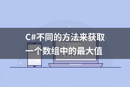 C#不同的方法来获取一个数组中的最大值