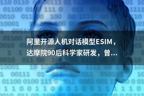 阿里开源人机对话模型ESIM，达摩院90后科学家研发，曾创世界纪录