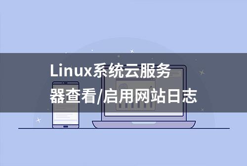 Linux系统云服务器查看/启用网站日志