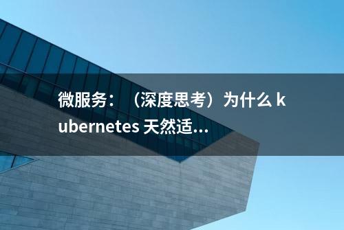 微服务：（深度思考）为什么 kubernetes 天然适合微服务？